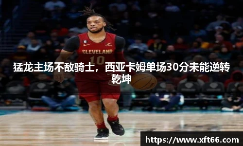猛龙主场不敌骑士，西亚卡姆单场30分未能逆转乾坤
