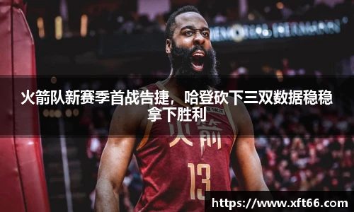 火箭队新赛季首战告捷，哈登砍下三双数据稳稳拿下胜利