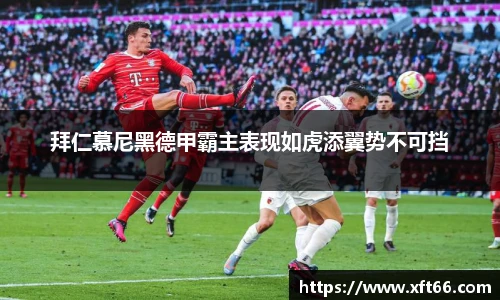 拜仁慕尼黑德甲霸主表现如虎添翼势不可挡