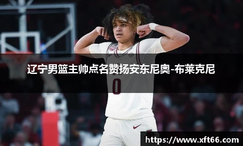 辽宁男篮主帅点名赞扬安东尼奥-布莱克尼