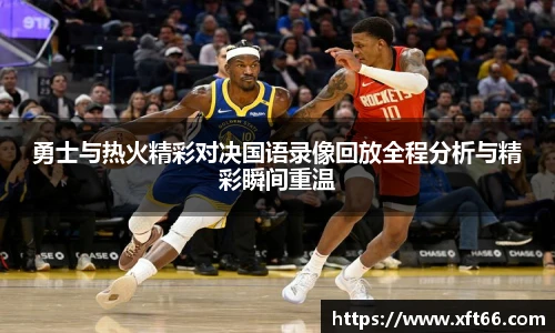 勇士与热火精彩对决国语录像回放全程分析与精彩瞬间重温