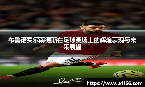 布鲁诺费尔南德斯在足球赛场上的辉煌表现与未来展望