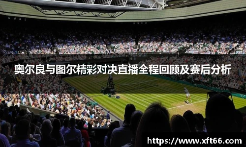 奥尔良与图尔精彩对决直播全程回顾及赛后分析