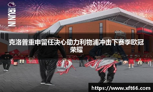 克洛普重申留任决心助力利物浦冲击下赛季欧冠荣耀